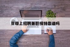 扬中豆瓣上雇用兼职模特靠谱吗的简单介绍
