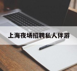 扬中上海夜场雇用私家伴游(上海雇用高端伴游一天20万)