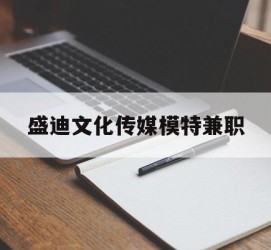 扬中盛迪文化传媒模特兼职的简单介绍