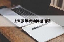 扬中上海顶级夜场伴游雇用(上海顶级夜场伴游雇用网)