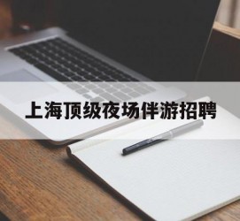 扬中上海顶级夜场伴游雇用(上海顶级夜场伴游雇用网)