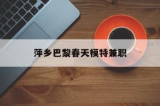 扬中萍乡巴黎春天模特兼职(萍乡巴黎春天模特兼职雇用)