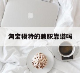 扬中淘宝模特的兼职靠谱吗(淘宝上的兼职模特是实的吗)