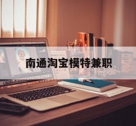 扬中南通淘宝模特兼职(南通哪里有模特培训班)