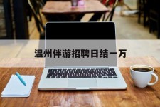 扬中包罗温州伴游雇用日结一万的词条