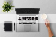 扬中上海伴游兼职(上海伴游雇用是实的吗)