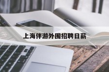 扬中上海伴游外围雇用日薪(上海雇用伴游年薪8000万)