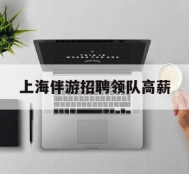 扬中上海伴游雇用领队高薪(上海导游招工)