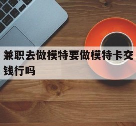 扬中关于兼职去做模特要做模特卡交钱行吗的信息